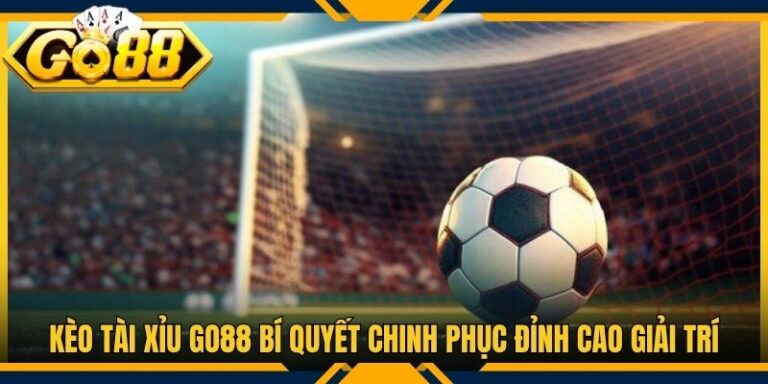 Kèo Tài Xỉu Go88 Bí Quyết Chinh Phục Đỉnh Cao Giải Trí
