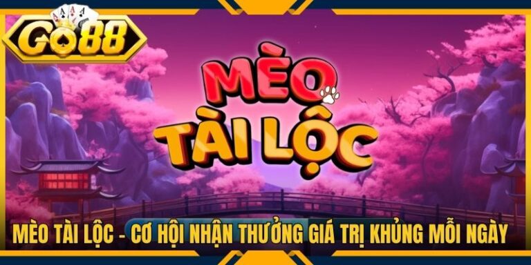 Mèo Tài Lộc - Cơ Hội Nhận Thưởng Giá Trị Khủng Mỗi Ngày